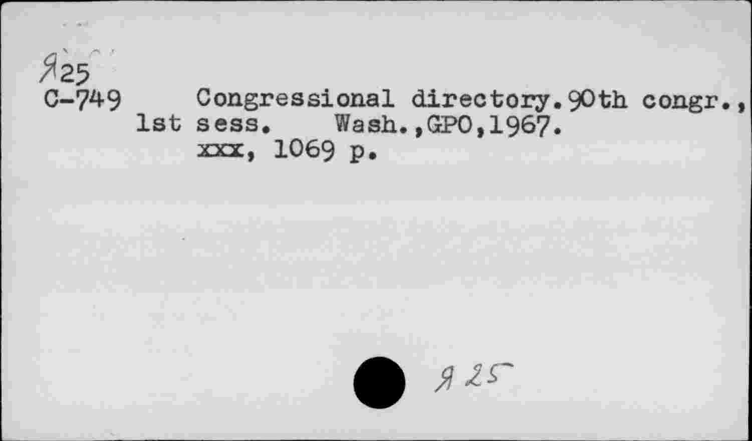 ﻿/<25
0-749 Congressional directory.90th congr., 1st sess. Wash.,GPO,1967.
xxx, 1069 p.
